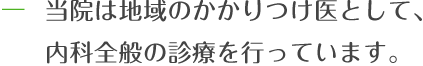 当院は地域のかかりつけ医として、内科全般の診療を行っています。